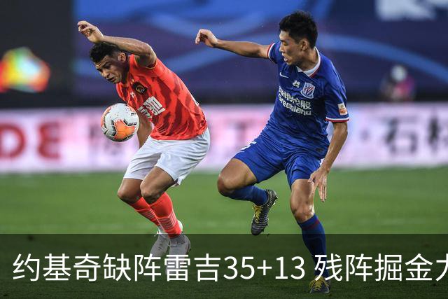 约基奇缺阵雷吉35+13 残阵掘金力克四巨头快船